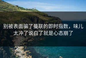 别被表面骗了曼联的即时指数，味儿太冲了说白了就是心态崩了