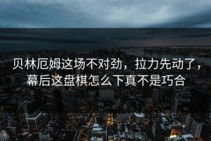 贝林厄姆这场不对劲，拉力先动了，幕后这盘棋怎么下真不是巧合