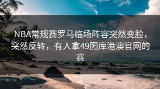 NBA常规赛罗马临场阵容突然变脸，突然反转，有人拿49图库港澳官网的赛