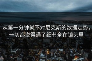 从第一分钟就不对尼克斯的数据走势，一切都说得通了细节全在镜头里