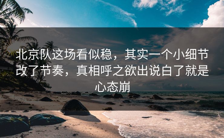 北京队这场看似稳,其实一个小细节改了节奏,真相呼之欲出说白了就是心态崩 北京队这场看似稳,其实一个小细节改了节奏,真相呼之欲出说白了就是心态崩