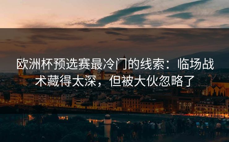欧洲杯预选赛最冷门的线索：临场战术藏得太深，但被大伙忽略了