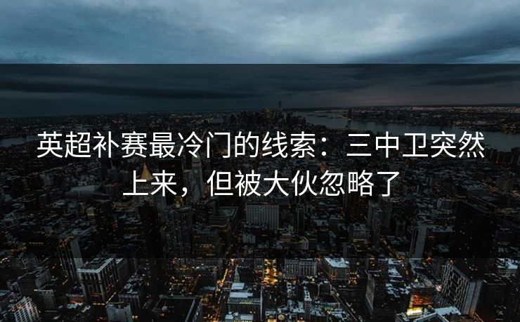 英超补赛最冷门的线索：三中卫突然上来，但被大伙忽略了