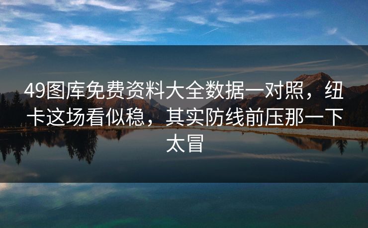 49图库免费资料大全数据一对照，纽卡这场看似稳，其实防线前压那一下太冒