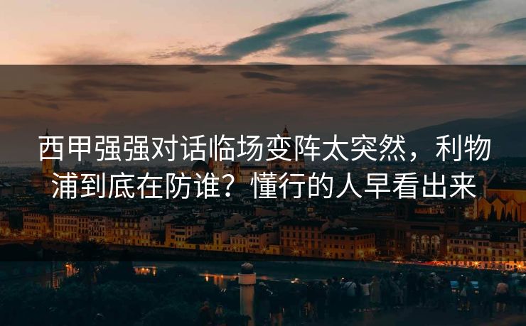西甲强强对话临场变阵太突然，利物浦到底在防谁？懂行的人早看出来