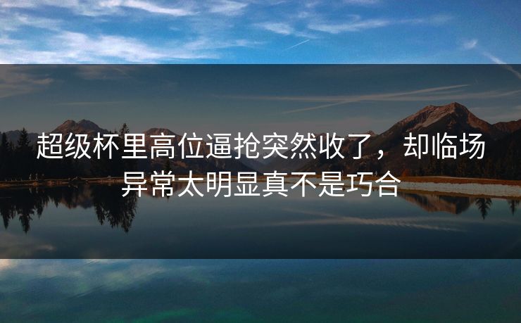 超级杯里高位逼抢突然收了，却临场异常太明显真不是巧合