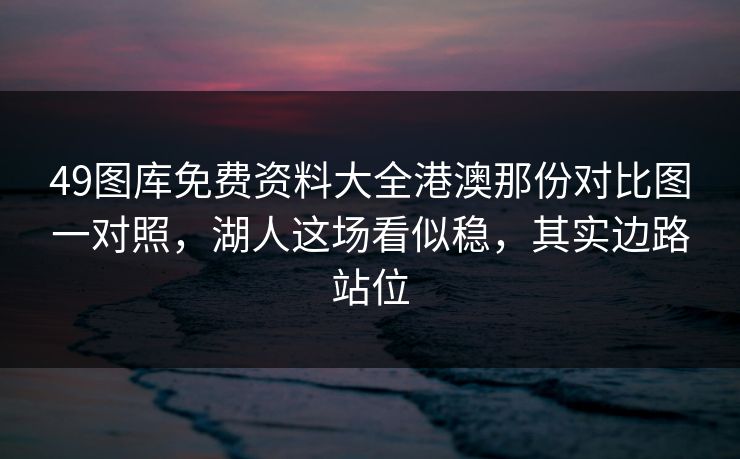 49图库免费资料大全港澳那份对比图一对照，湖人这场看似稳，其实边路站位