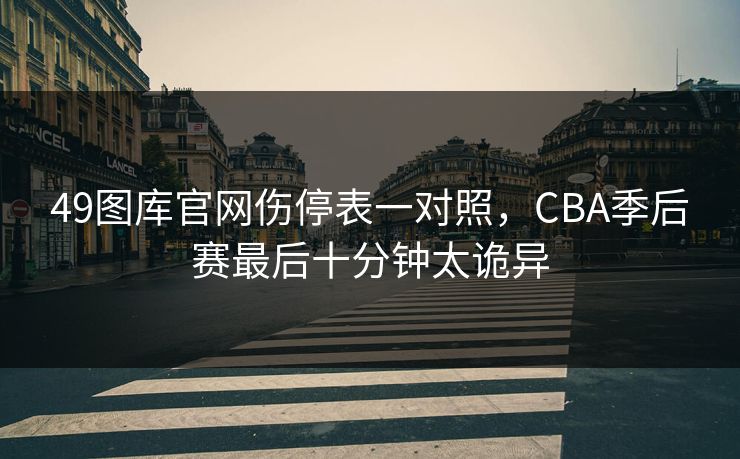 49图库官网伤停表一对照，CBA季后赛最后十分钟太诡异