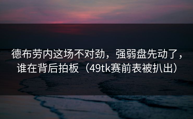 德布劳内这场不对劲，强弱盘先动了，谁在背后拍板（49tk赛前表被扒出）