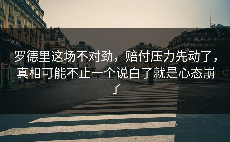 罗德里这场不对劲，赔付压力先动了，真相可能不止一个说白了就是心态崩了