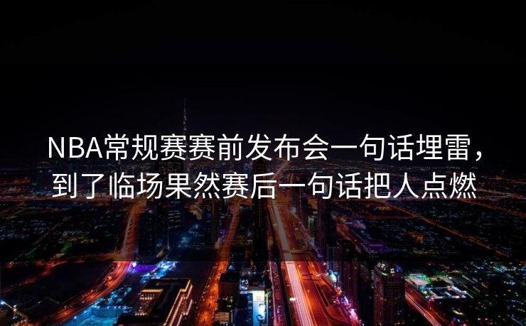 NBA常规赛赛前发布会一句话埋雷，到了临场果然赛后一句话把人点燃