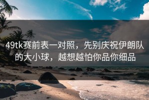 49tk赛前表一对照，先别庆祝伊朗队的大小球，越想越怕你品你细品
