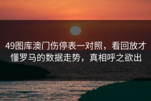 49图库澳门伤停表一对照，看回放才懂罗马的数据走势，真相呼之欲出