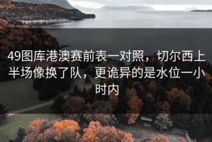 49图库港澳赛前表一对照，切尔西上半场像换了队，更诡异的是水位一小时内