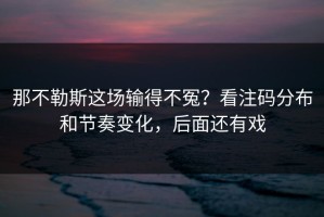 那不勒斯这场输得不冤？看注码分布和节奏变化，后面还有戏