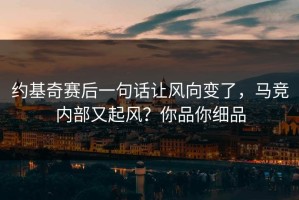 约基奇赛后一句话让风向变了，马竞内部又起风？你品你细品