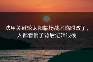 法甲关键轮太阳临场战术临时改了，人都看傻了背后逻辑很硬
