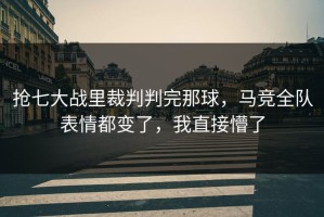 抢七大战里裁判判完那球，马竞全队表情都变了，我直接懵了