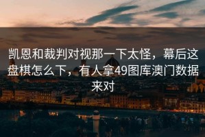 凯恩和裁判对视那一下太怪，幕后这盘棋怎么下，有人拿49图库澳门数据来对