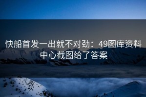 快船首发一出就不对劲：49图库资料中心截图给了答案