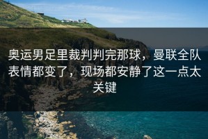 奥运男足里裁判判完那球，曼联全队表情都变了，现场都安静了这一点太关键
