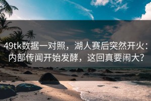 49tk数据一对照，湖人赛后突然开火：内部传闻开始发酵，这回真要闹大？
