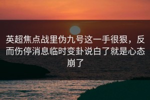 英超焦点战里伪九号这一手很狠，反而伤停消息临时变卦说白了就是心态崩了