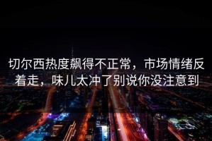 切尔西热度飙得不正常，市场情绪反着走，味儿太冲了别说你没注意到