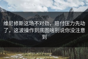 维尼修斯这场不对劲，赔付压力先动了，这波操作到底图啥别说你没注意到