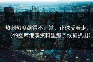 热刺热度飙得不正常，让球反着走，（49图库港澳资料里那条线被扒出）
