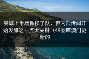 曼城上半场像换了队，但内部传闻开始发酵这一点太关键（49图库澳门更新的