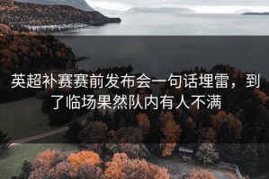英超补赛赛前发布会一句话埋雷，到了临场果然队内有人不满