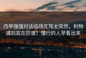 西甲强强对话临场变阵太突然，利物浦到底在防谁？懂行的人早看出来