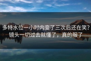 多特水位一小时内变了三次后还在笑？镜头一切过去就懂了，真的服了