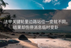 法甲关键轮里边路站位一变就不同，结果却伤停消息临时变卦