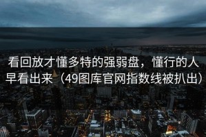 看回放才懂多特的强弱盘，懂行的人早看出来（49图库官网指数线被扒出）