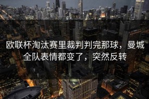 欧联杯淘汰赛里裁判判完那球，曼城全队表情都变了，突然反转