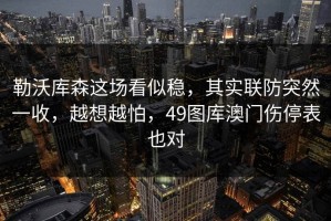 勒沃库森这场看似稳，其实联防突然一收，越想越怕，49图库澳门伤停表也对