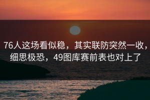 76人这场看似稳，其实联防突然一收，细思极恐，49图库赛前表也对上了