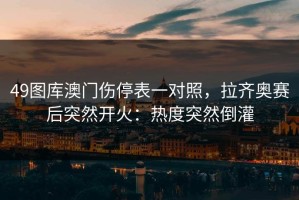49图库澳门伤停表一对照，拉齐奥赛后突然开火：热度突然倒灌