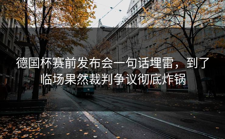 德国杯赛前发布会一句话埋雷，到了临场果然裁判争议彻底炸锅