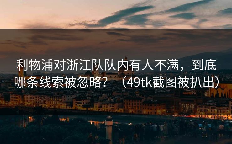 利物浦对浙江队队内有人不满，到底哪条线索被忽略？（49tk截图被扒出）