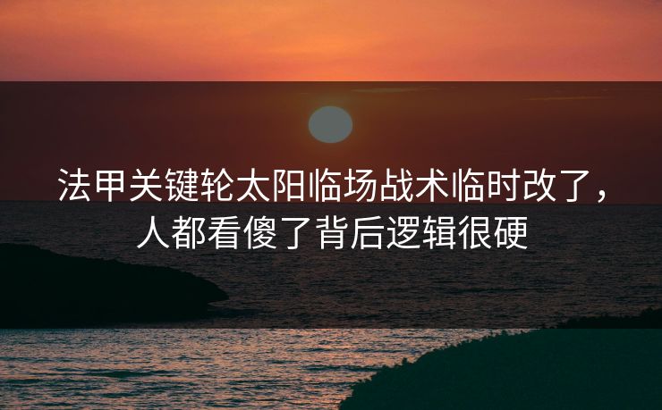 法甲关键轮太阳临场战术临时改了，人都看傻了背后逻辑很硬