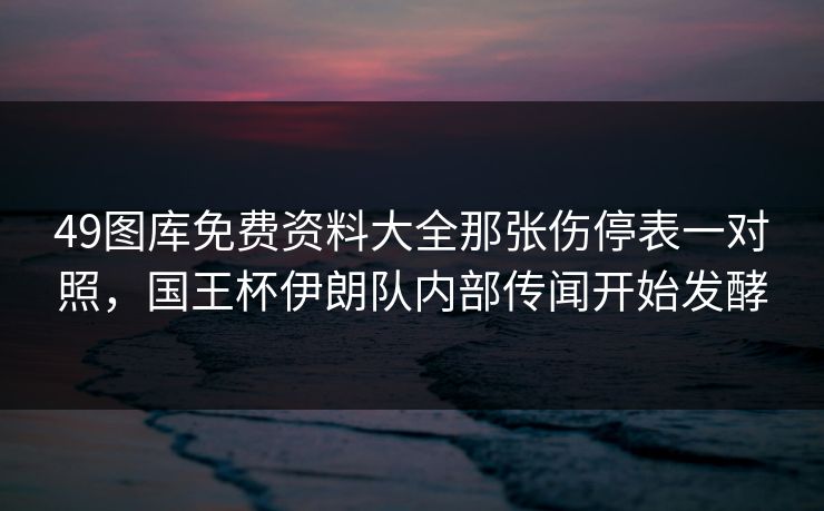 49图库免费资料大全那张伤停表一对照，国王杯伊朗队内部传闻开始发酵