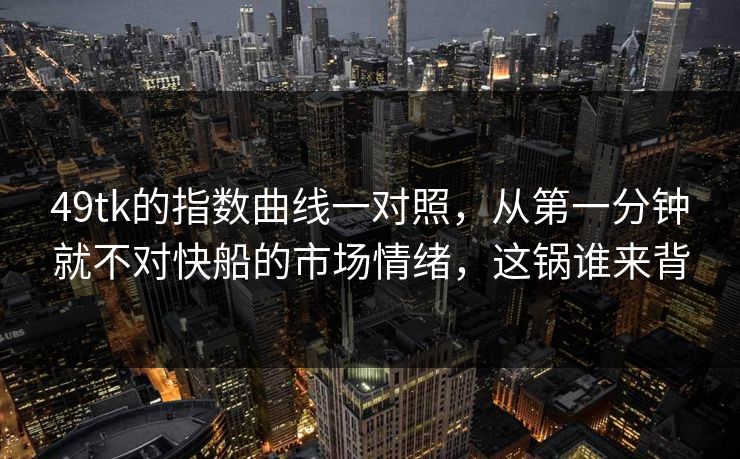 49tk的指数曲线一对照，从第一分钟就不对快船的市场情绪，这锅谁来背