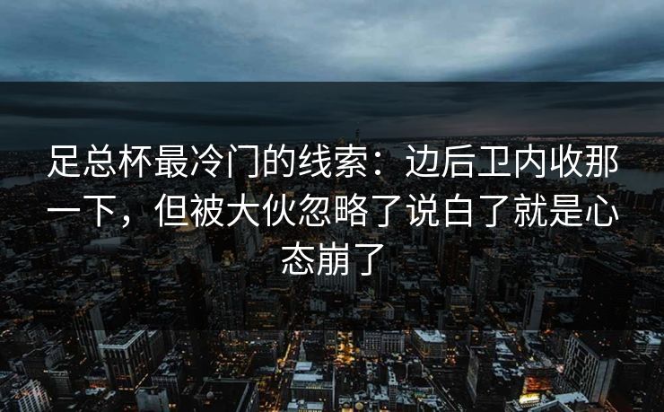 足总杯最冷门的线索：边后卫内收那一下，但被大伙忽略了说白了就是心态崩了