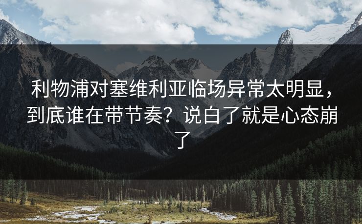 利物浦对塞维利亚临场异常太明显，到底谁在带节奏？说白了就是心态崩了