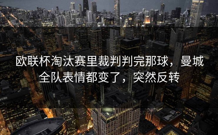 欧联杯淘汰赛里裁判判完那球，曼城全队表情都变了，突然反转
