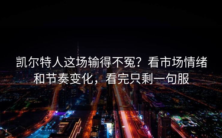 凯尔特人这场输得不冤？看市场情绪和节奏变化，看完只剩一句服