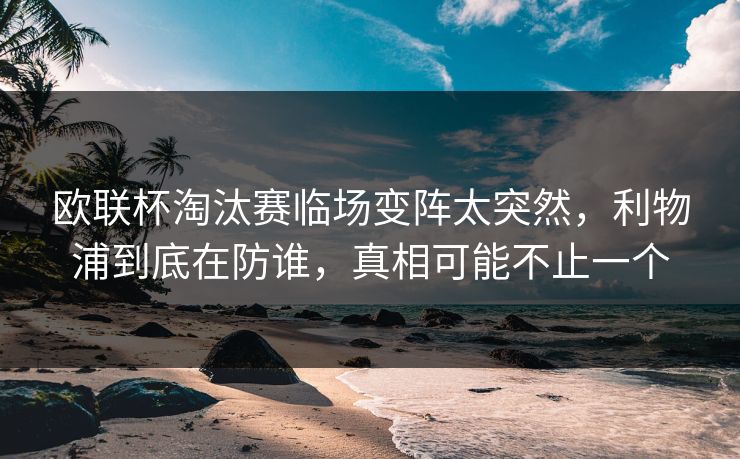 欧联杯淘汰赛临场变阵太突然，利物浦到底在防谁，真相可能不止一个